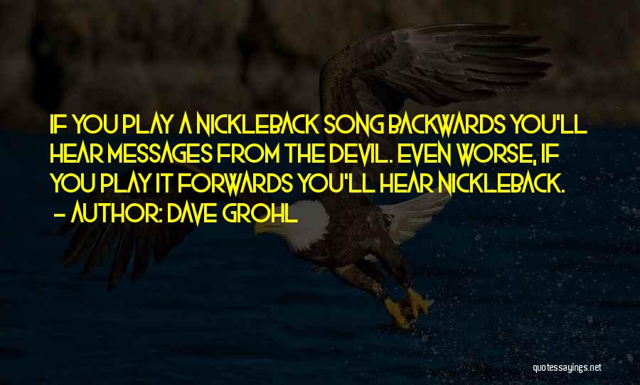 Dave Grohl Quotes: If You Play A Nickleback Song Backwards You'll Hear Messages From The Devil. Even Worse, If You Play It Forwards