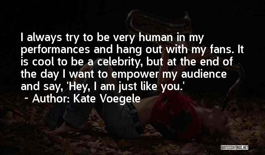 Kate Voegele Quotes: I Always Try To Be Very Human In My Performances And Hang Out With My Fans. It Is Cool To