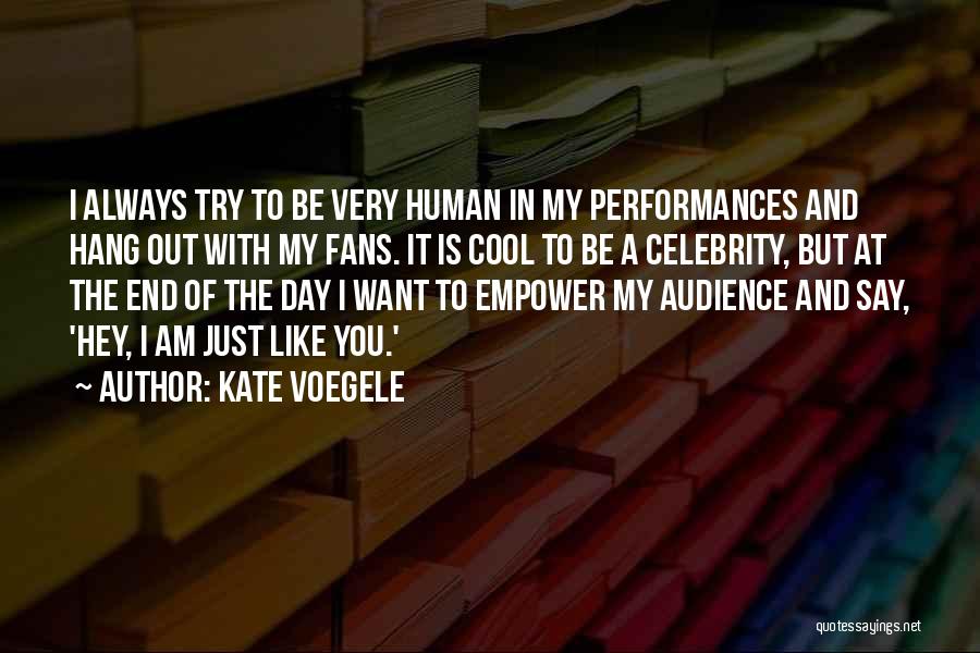 Kate Voegele Quotes: I Always Try To Be Very Human In My Performances And Hang Out With My Fans. It Is Cool To