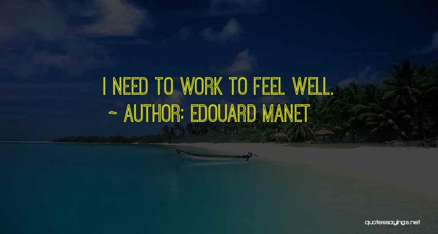 Edouard Manet Quotes: I Need To Work To Feel Well.