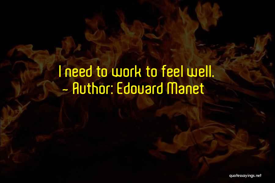 Edouard Manet Quotes: I Need To Work To Feel Well.