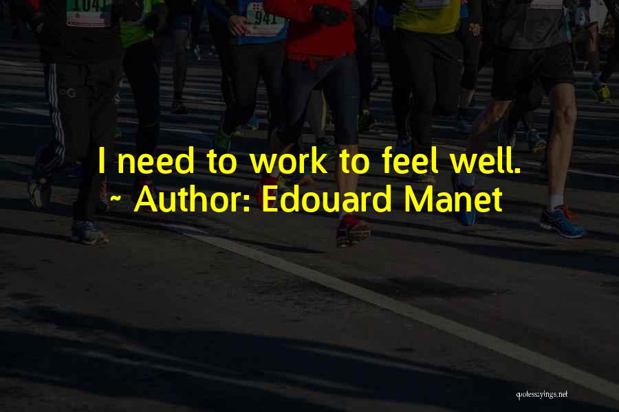Edouard Manet Quotes: I Need To Work To Feel Well.