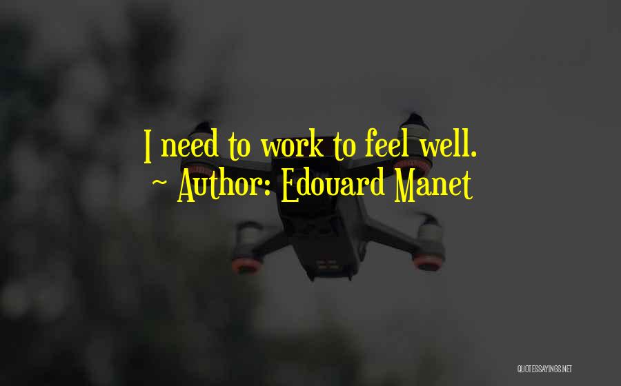 Edouard Manet Quotes: I Need To Work To Feel Well.