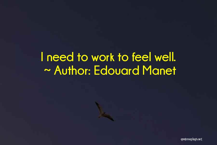 Edouard Manet Quotes: I Need To Work To Feel Well.