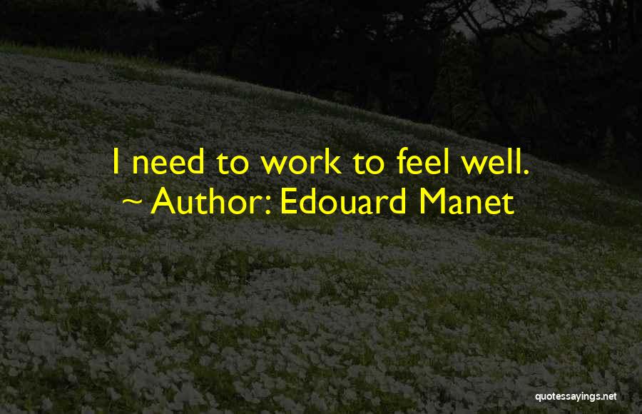 Edouard Manet Quotes: I Need To Work To Feel Well.