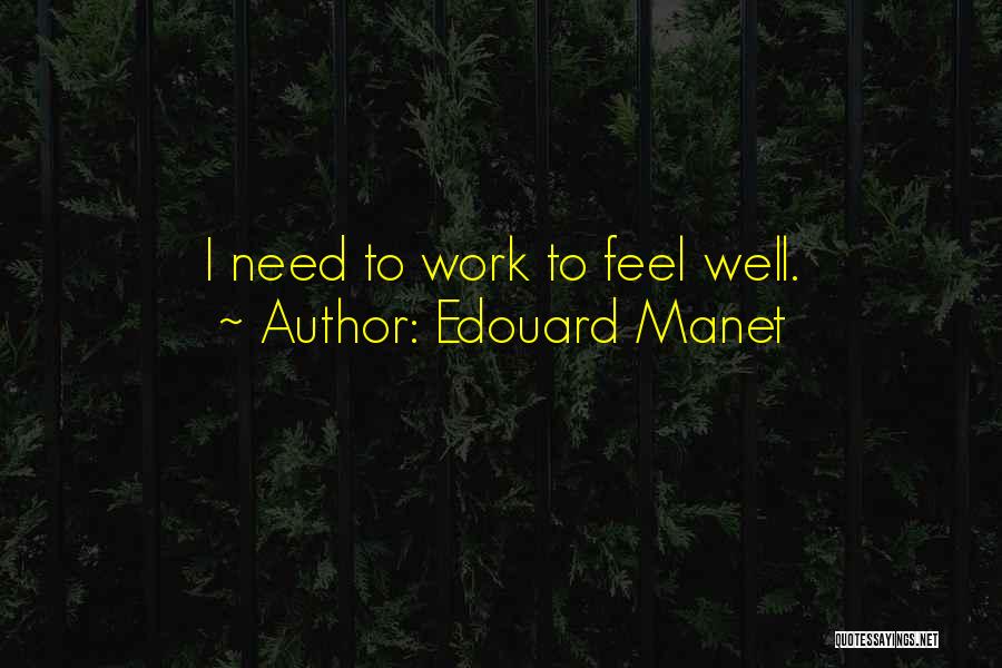 Edouard Manet Quotes: I Need To Work To Feel Well.