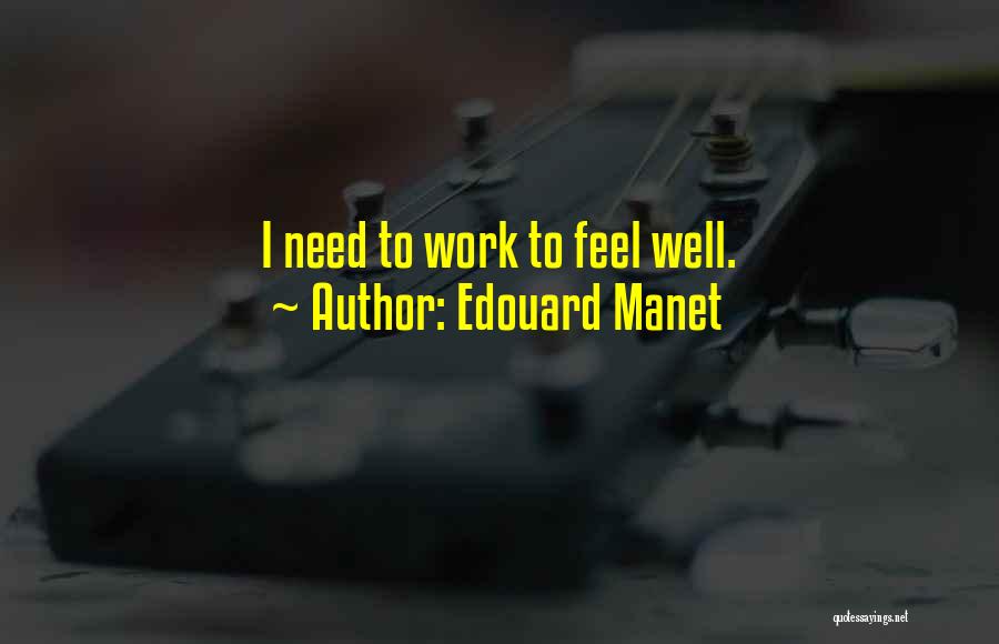 Edouard Manet Quotes: I Need To Work To Feel Well.