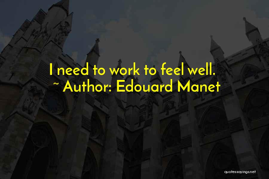 Edouard Manet Quotes: I Need To Work To Feel Well.