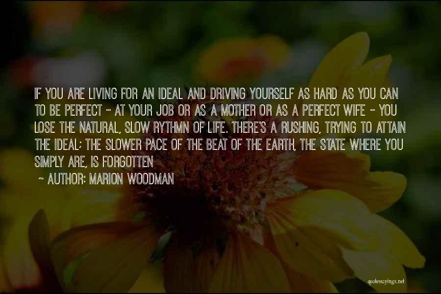 Marion Woodman Quotes: If You Are Living For An Ideal And Driving Yourself As Hard As You Can To Be Perfect - At