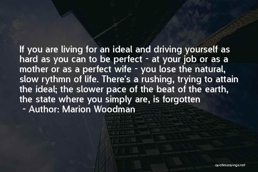 Marion Woodman Quotes: If You Are Living For An Ideal And Driving Yourself As Hard As You Can To Be Perfect - At