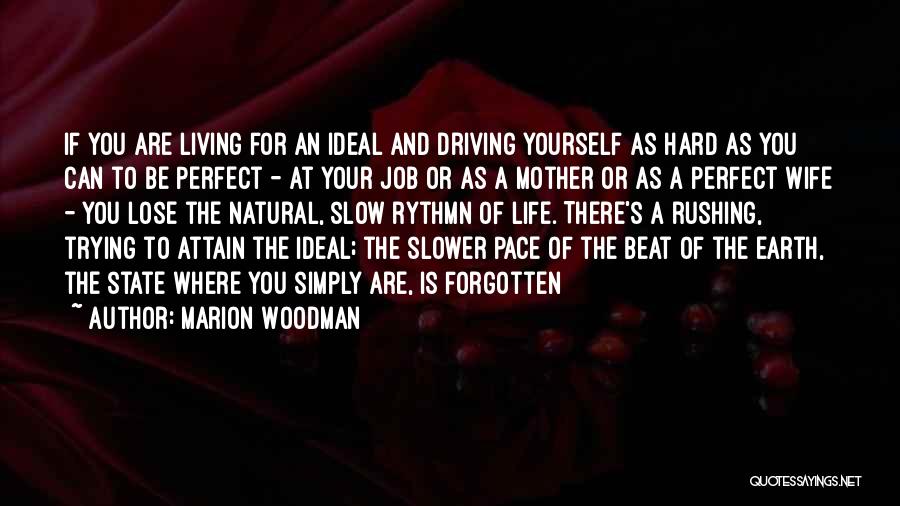 Marion Woodman Quotes: If You Are Living For An Ideal And Driving Yourself As Hard As You Can To Be Perfect - At