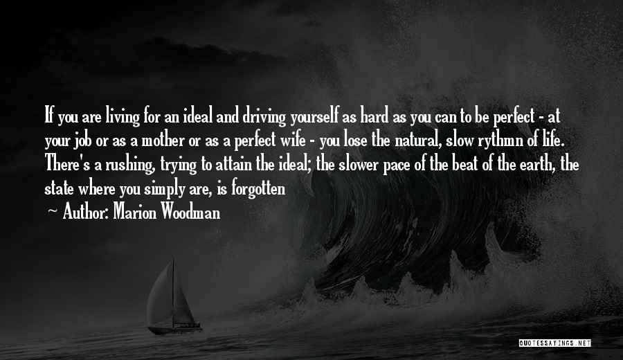 Marion Woodman Quotes: If You Are Living For An Ideal And Driving Yourself As Hard As You Can To Be Perfect - At