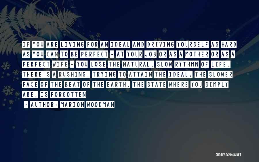 Marion Woodman Quotes: If You Are Living For An Ideal And Driving Yourself As Hard As You Can To Be Perfect - At