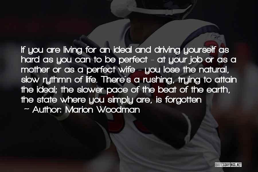 Marion Woodman Quotes: If You Are Living For An Ideal And Driving Yourself As Hard As You Can To Be Perfect - At