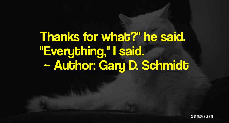 Gary D. Schmidt Quotes: Thanks For What? He Said. Everything, I Said.