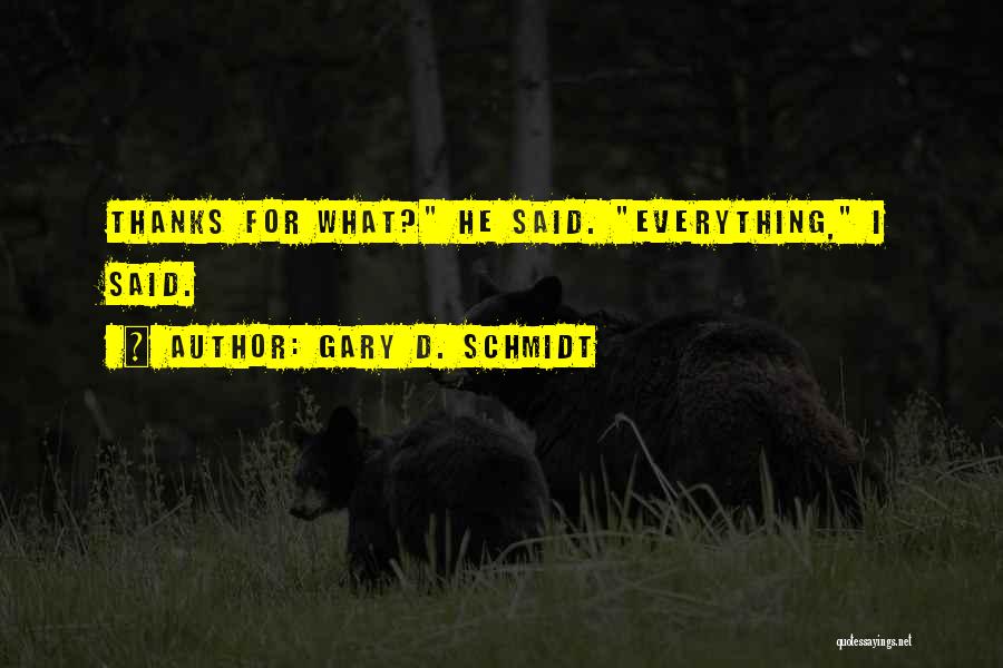 Gary D. Schmidt Quotes: Thanks For What? He Said. Everything, I Said.
