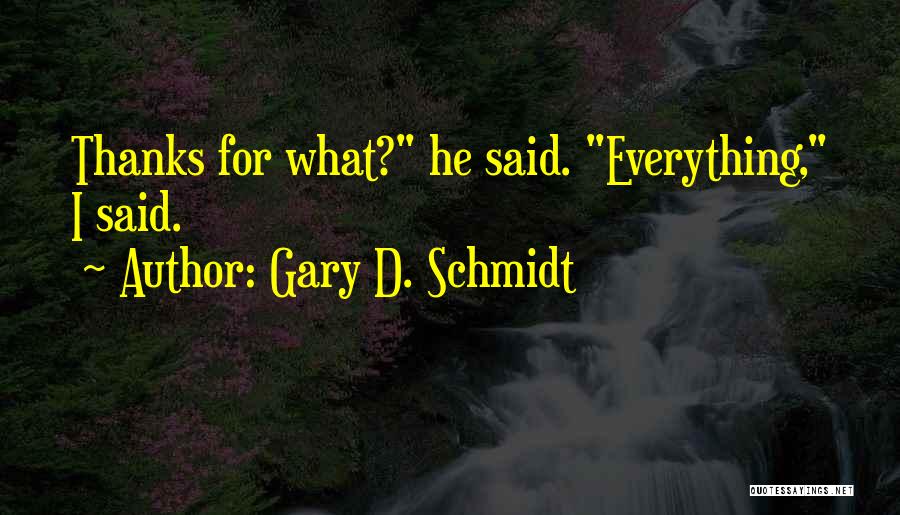 Gary D. Schmidt Quotes: Thanks For What? He Said. Everything, I Said.