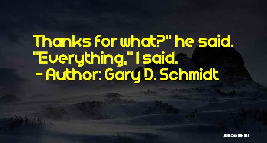 Gary D. Schmidt Quotes: Thanks For What? He Said. Everything, I Said.