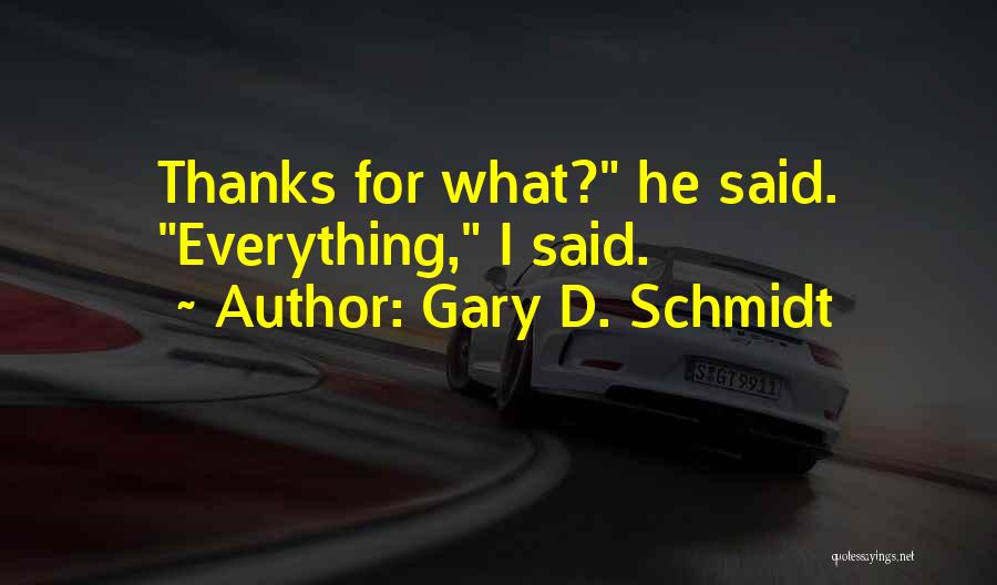 Gary D. Schmidt Quotes: Thanks For What? He Said. Everything, I Said.