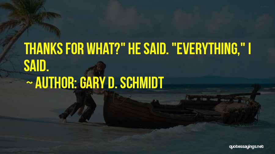 Gary D. Schmidt Quotes: Thanks For What? He Said. Everything, I Said.