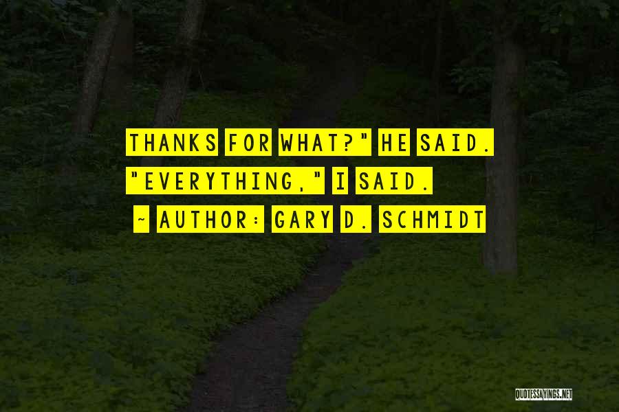 Gary D. Schmidt Quotes: Thanks For What? He Said. Everything, I Said.