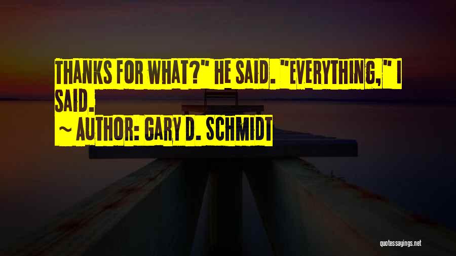 Gary D. Schmidt Quotes: Thanks For What? He Said. Everything, I Said.