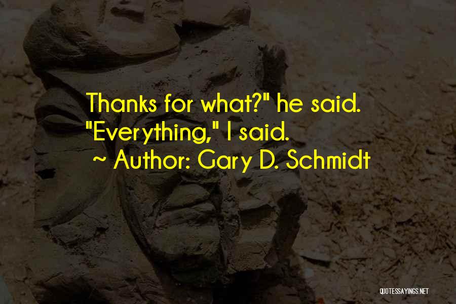 Gary D. Schmidt Quotes: Thanks For What? He Said. Everything, I Said.