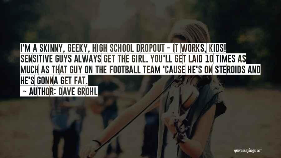 Dave Grohl Quotes: I'm A Skinny, Geeky, High School Dropout - It Works, Kids! Sensitive Guys Always Get The Girl. You'll Get Laid