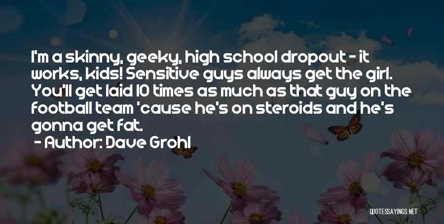 Dave Grohl Quotes: I'm A Skinny, Geeky, High School Dropout - It Works, Kids! Sensitive Guys Always Get The Girl. You'll Get Laid