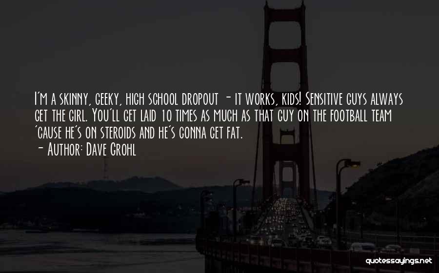 Dave Grohl Quotes: I'm A Skinny, Geeky, High School Dropout - It Works, Kids! Sensitive Guys Always Get The Girl. You'll Get Laid