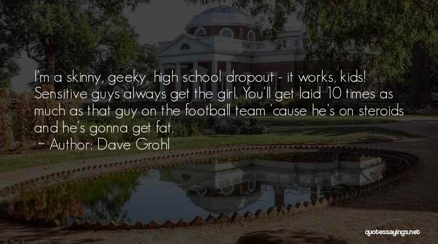 Dave Grohl Quotes: I'm A Skinny, Geeky, High School Dropout - It Works, Kids! Sensitive Guys Always Get The Girl. You'll Get Laid