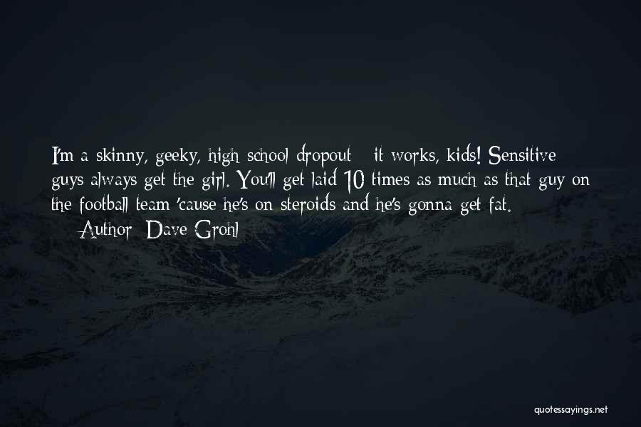 Dave Grohl Quotes: I'm A Skinny, Geeky, High School Dropout - It Works, Kids! Sensitive Guys Always Get The Girl. You'll Get Laid