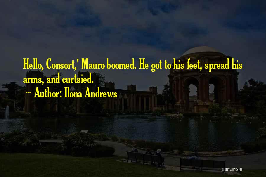 Ilona Andrews Quotes: Hello, Consort,' Mauro Boomed. He Got To His Feet, Spread His Arms, And Curtsied.
