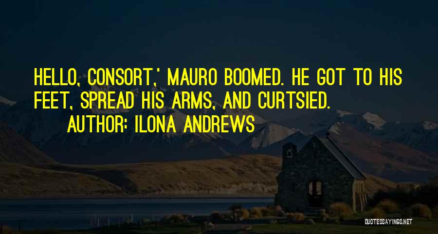 Ilona Andrews Quotes: Hello, Consort,' Mauro Boomed. He Got To His Feet, Spread His Arms, And Curtsied.