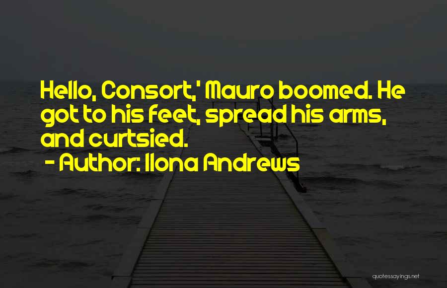 Ilona Andrews Quotes: Hello, Consort,' Mauro Boomed. He Got To His Feet, Spread His Arms, And Curtsied.