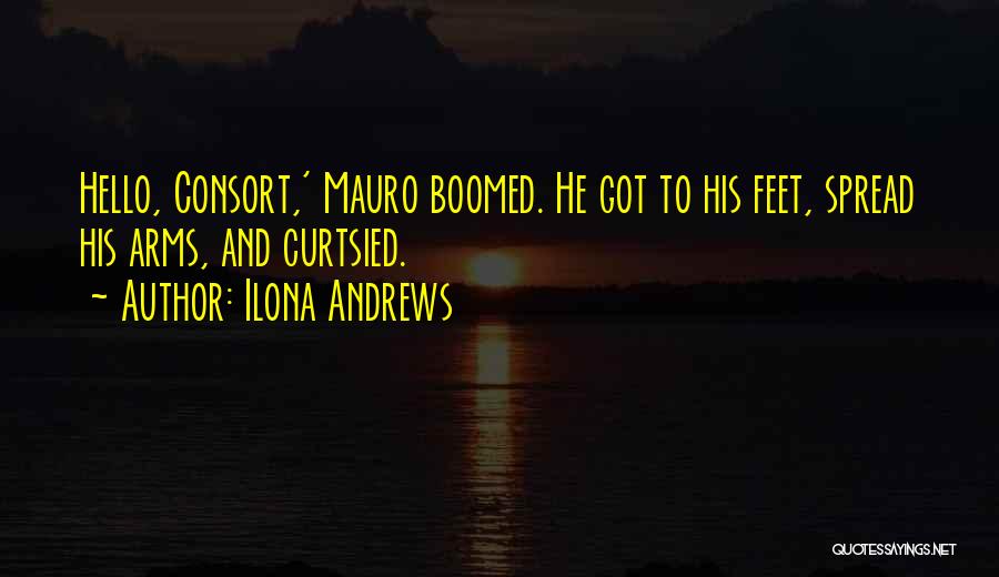 Ilona Andrews Quotes: Hello, Consort,' Mauro Boomed. He Got To His Feet, Spread His Arms, And Curtsied.