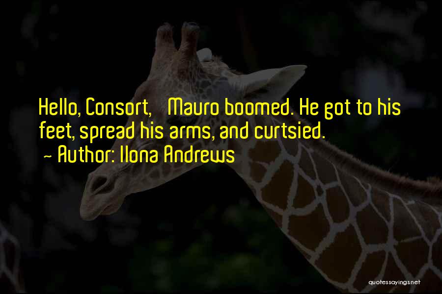 Ilona Andrews Quotes: Hello, Consort,' Mauro Boomed. He Got To His Feet, Spread His Arms, And Curtsied.