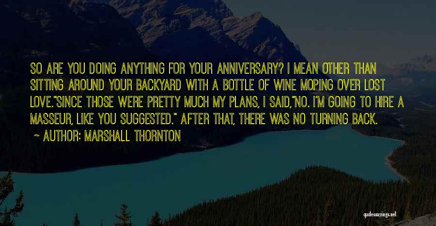 Marshall Thornton Quotes: So Are You Doing Anything For Your Anniversary? I Mean Other Than Sitting Around Your Backyard With A Bottle Of