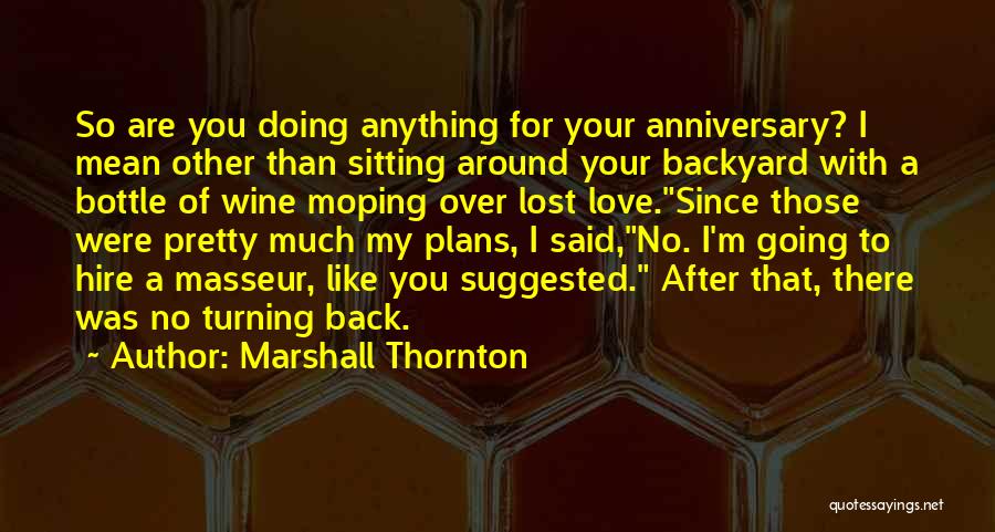 Marshall Thornton Quotes: So Are You Doing Anything For Your Anniversary? I Mean Other Than Sitting Around Your Backyard With A Bottle Of