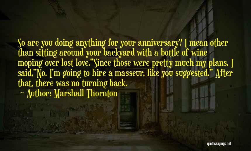 Marshall Thornton Quotes: So Are You Doing Anything For Your Anniversary? I Mean Other Than Sitting Around Your Backyard With A Bottle Of