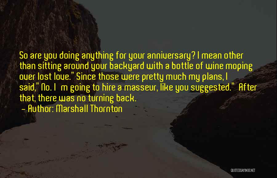 Marshall Thornton Quotes: So Are You Doing Anything For Your Anniversary? I Mean Other Than Sitting Around Your Backyard With A Bottle Of