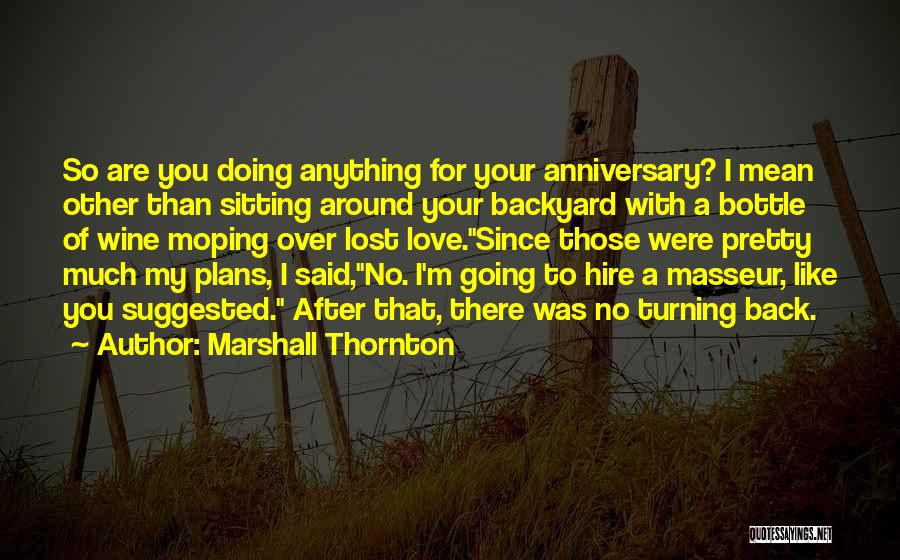 Marshall Thornton Quotes: So Are You Doing Anything For Your Anniversary? I Mean Other Than Sitting Around Your Backyard With A Bottle Of