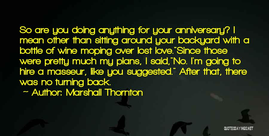 Marshall Thornton Quotes: So Are You Doing Anything For Your Anniversary? I Mean Other Than Sitting Around Your Backyard With A Bottle Of