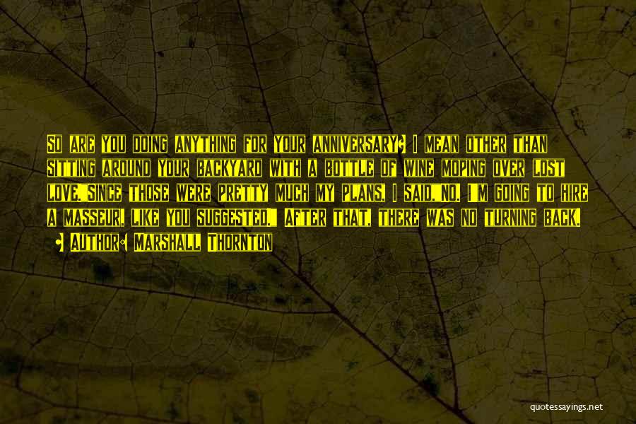 Marshall Thornton Quotes: So Are You Doing Anything For Your Anniversary? I Mean Other Than Sitting Around Your Backyard With A Bottle Of