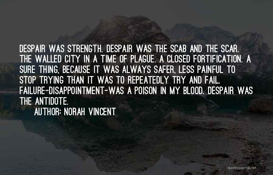 Norah Vincent Quotes: Despair Was Strength. Despair Was The Scab And The Scar. The Walled City In A Time Of Plague. A Closed