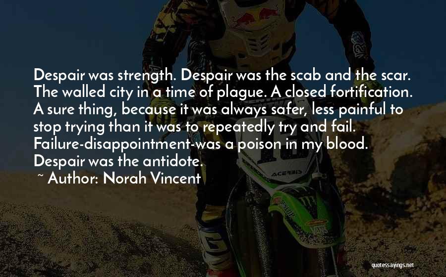 Norah Vincent Quotes: Despair Was Strength. Despair Was The Scab And The Scar. The Walled City In A Time Of Plague. A Closed