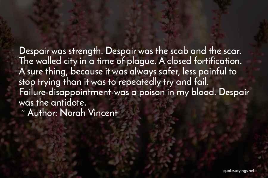Norah Vincent Quotes: Despair Was Strength. Despair Was The Scab And The Scar. The Walled City In A Time Of Plague. A Closed