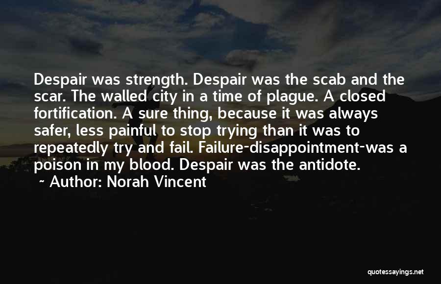 Norah Vincent Quotes: Despair Was Strength. Despair Was The Scab And The Scar. The Walled City In A Time Of Plague. A Closed