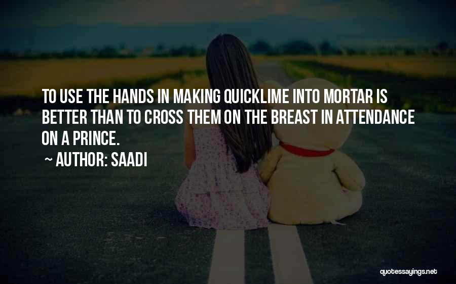 Saadi Quotes: To Use The Hands In Making Quicklime Into Mortar Is Better Than To Cross Them On The Breast In Attendance