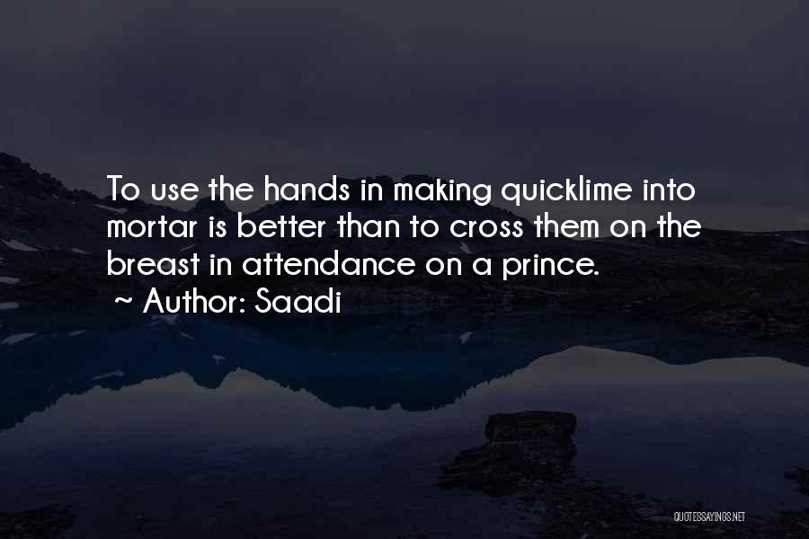 Saadi Quotes: To Use The Hands In Making Quicklime Into Mortar Is Better Than To Cross Them On The Breast In Attendance